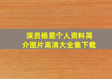 演员杨昆个人资料简介图片高清大全集下载