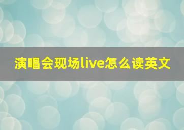 演唱会现场live怎么读英文