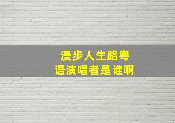 漫步人生路粤语演唱者是谁啊