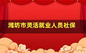 潍坊市灵活就业人员社保