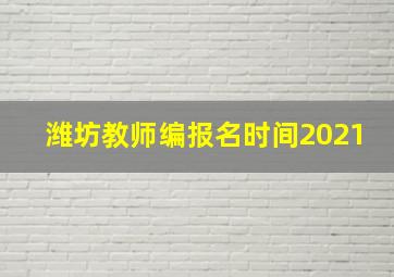 潍坊教师编报名时间2021