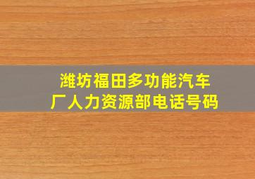 潍坊福田多功能汽车厂人力资源部电话号码