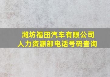 潍坊福田汽车有限公司人力资源部电话号码查询