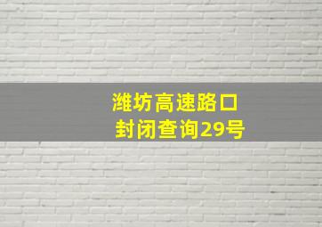 潍坊高速路口封闭查询29号