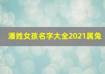 潘姓女孩名字大全2021属兔