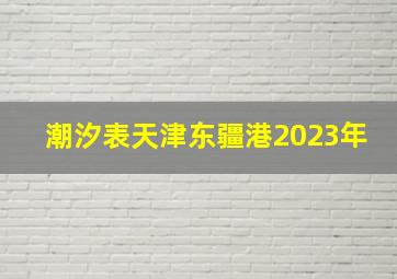 潮汐表天津东疆港2023年