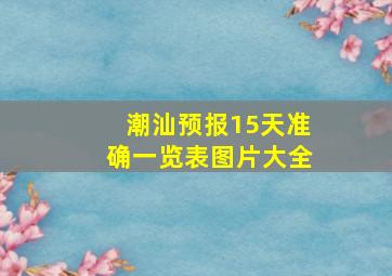 潮汕预报15天准确一览表图片大全