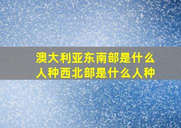 澳大利亚东南部是什么人种西北部是什么人种