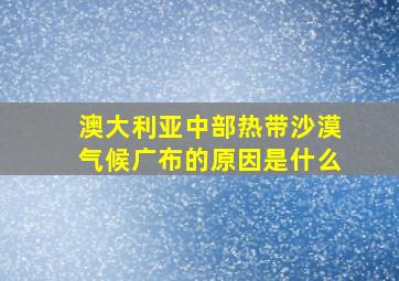 澳大利亚中部热带沙漠气候广布的原因是什么