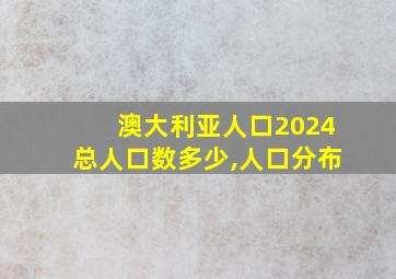 澳大利亚人口2024总人口数多少,人口分布