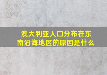 澳大利亚人口分布在东南沿海地区的原因是什么