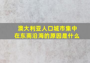 澳大利亚人口城市集中在东南沿海的原因是什么