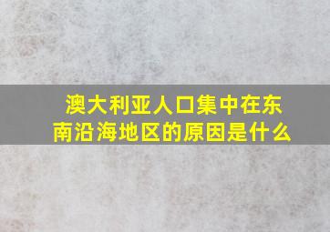 澳大利亚人口集中在东南沿海地区的原因是什么