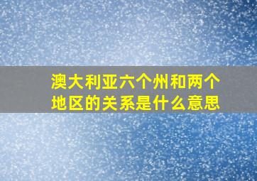 澳大利亚六个州和两个地区的关系是什么意思