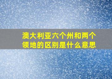 澳大利亚六个州和两个领地的区别是什么意思