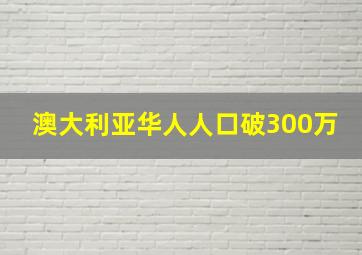 澳大利亚华人人口破300万