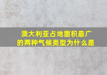 澳大利亚占地面积最广的两种气候类型为什么是