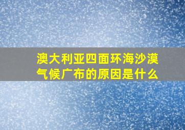 澳大利亚四面环海沙漠气候广布的原因是什么