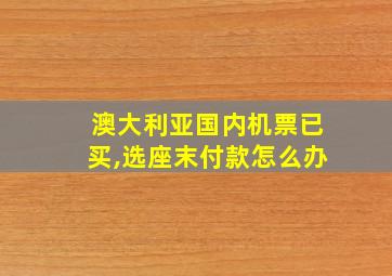 澳大利亚国内机票已买,选座末付款怎么办