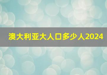 澳大利亚大人口多少人2024