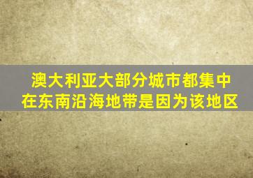 澳大利亚大部分城市都集中在东南沿海地带是因为该地区