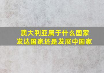 澳大利亚属于什么国家发达国家还是发展中国家