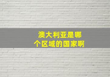 澳大利亚是哪个区域的国家啊