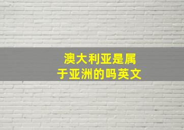 澳大利亚是属于亚洲的吗英文