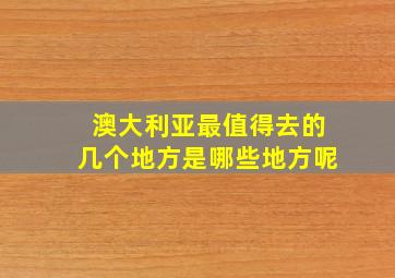 澳大利亚最值得去的几个地方是哪些地方呢