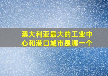 澳大利亚最大的工业中心和港口城市是哪一个