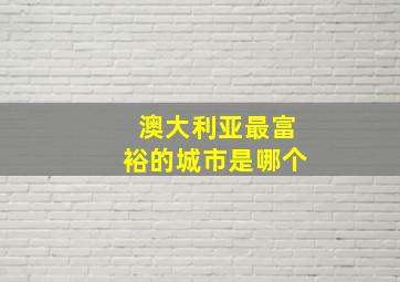 澳大利亚最富裕的城市是哪个