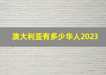 澳大利亚有多少华人2023