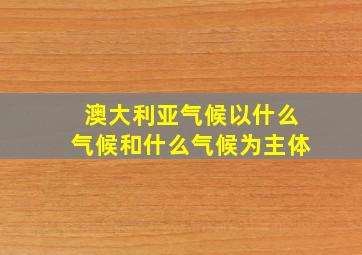 澳大利亚气候以什么气候和什么气候为主体