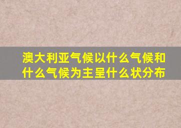 澳大利亚气候以什么气候和什么气候为主呈什么状分布