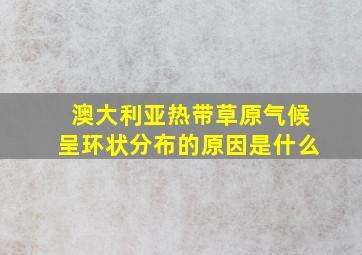 澳大利亚热带草原气候呈环状分布的原因是什么