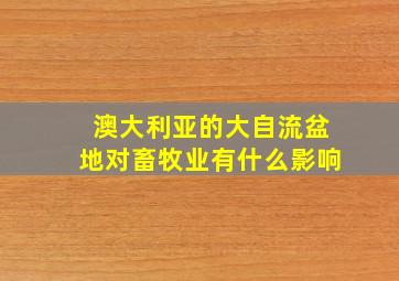 澳大利亚的大自流盆地对畜牧业有什么影响