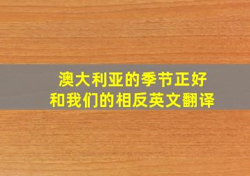 澳大利亚的季节正好和我们的相反英文翻译