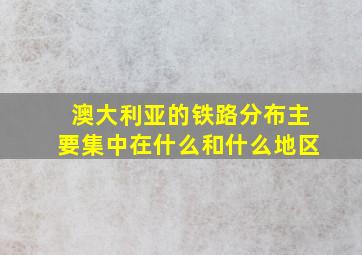 澳大利亚的铁路分布主要集中在什么和什么地区