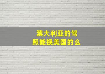 澳大利亚的驾照能换美国的么