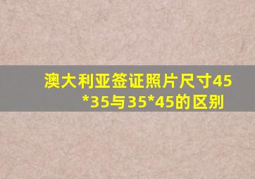 澳大利亚签证照片尺寸45*35与35*45的区别