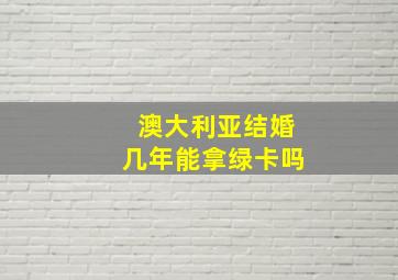 澳大利亚结婚几年能拿绿卡吗