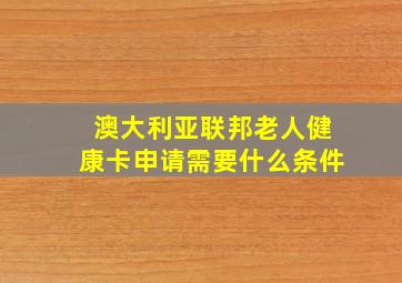 澳大利亚联邦老人健康卡申请需要什么条件