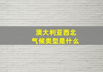 澳大利亚西北气候类型是什么