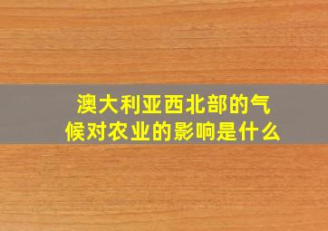 澳大利亚西北部的气候对农业的影响是什么