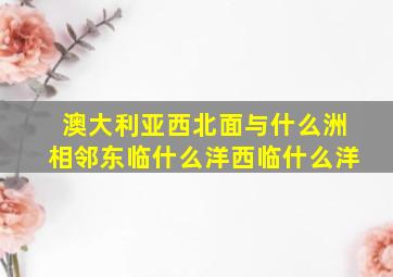 澳大利亚西北面与什么洲相邻东临什么洋西临什么洋