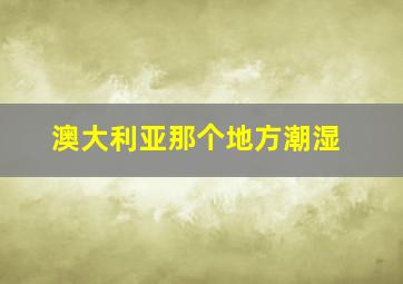 澳大利亚那个地方潮湿