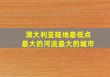 澳大利亚陆地最低点最大的河流最大的城市