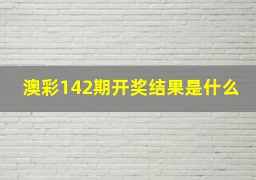 澳彩142期开奖结果是什么