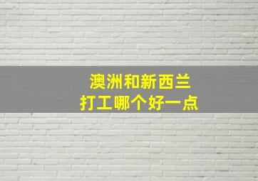 澳洲和新西兰打工哪个好一点