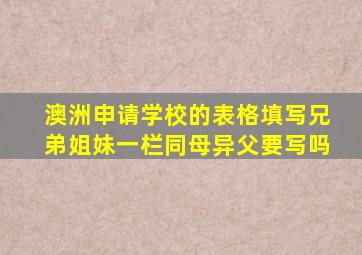 澳洲申请学校的表格填写兄弟姐妹一栏同母异父要写吗